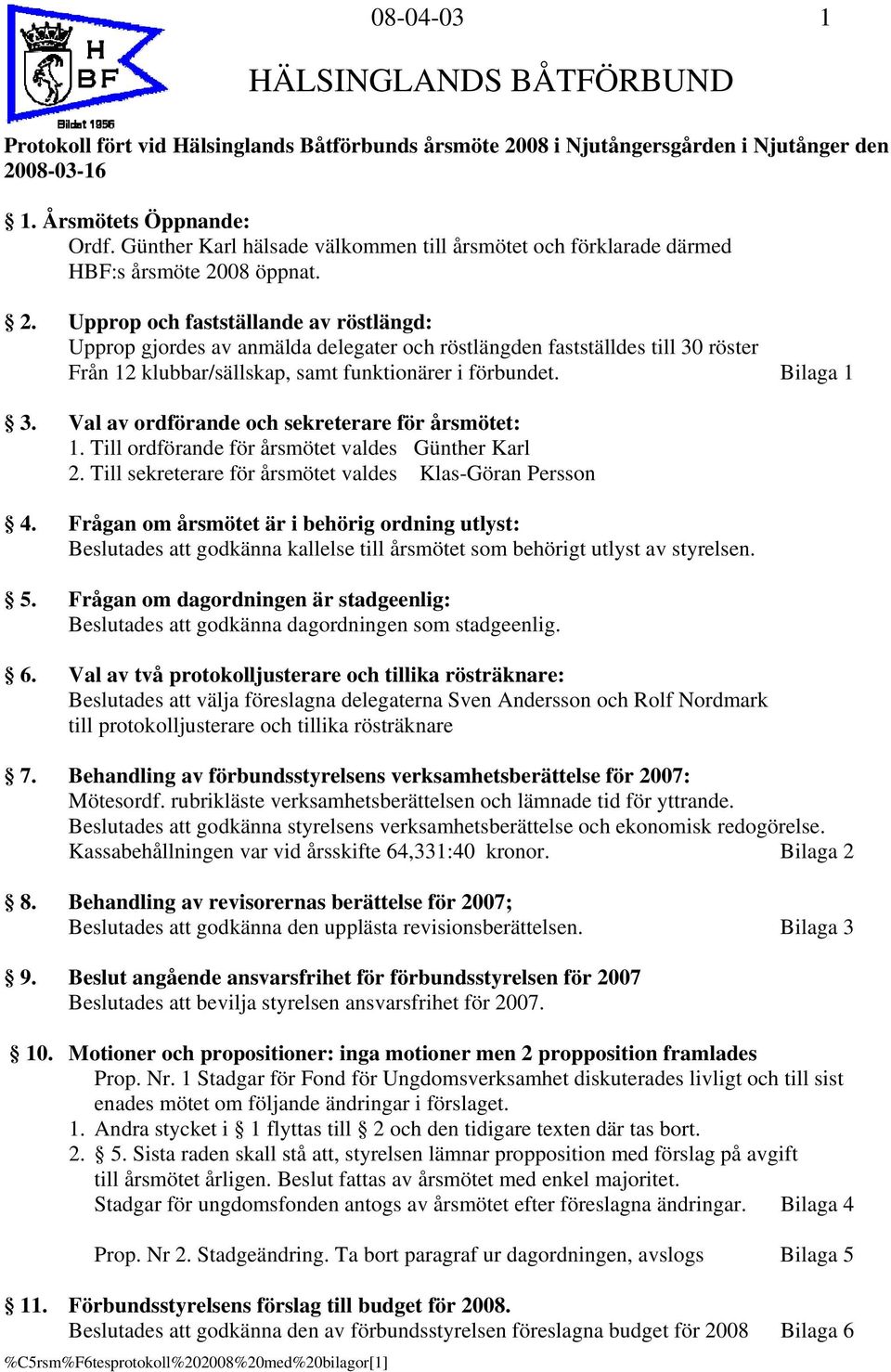 08 öppnat. 2. Upprop och fastställande av röstlängd: Upprop gjordes av anmälda delegater och röstlängden fastställdes till 30 röster Från 12 klubbar/sällskap, samt funktionärer i förbundet.