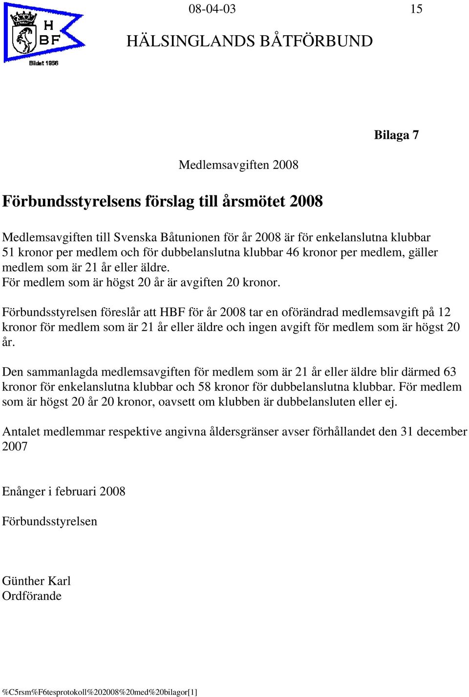 Förbundsstyrelsen föreslår att HBF för år 2008 tar en oförändrad medlemsavgift på 12 kronor för medlem som är 21 år eller äldre och ingen avgift för medlem som är högst 20 år.