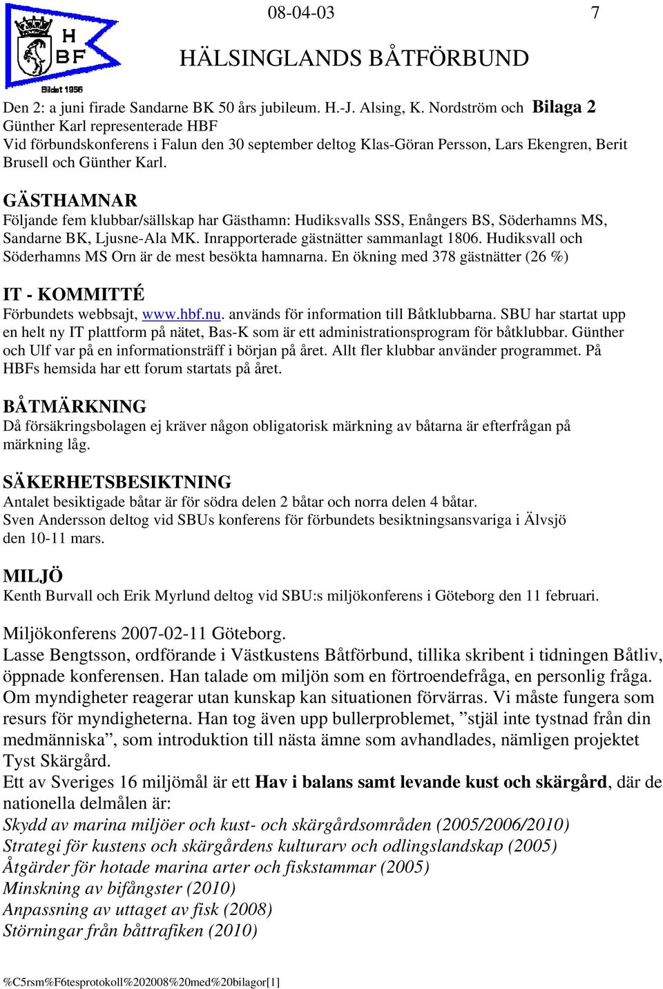 GÄSTHAMNAR Följande fem klubbar/sällskap har Gästhamn: Hudiksvalls SSS, Enångers BS, Söderhamns MS, Sandarne BK, Ljusne-Ala MK. Inrapporterade gästnätter sammanlagt 1806.