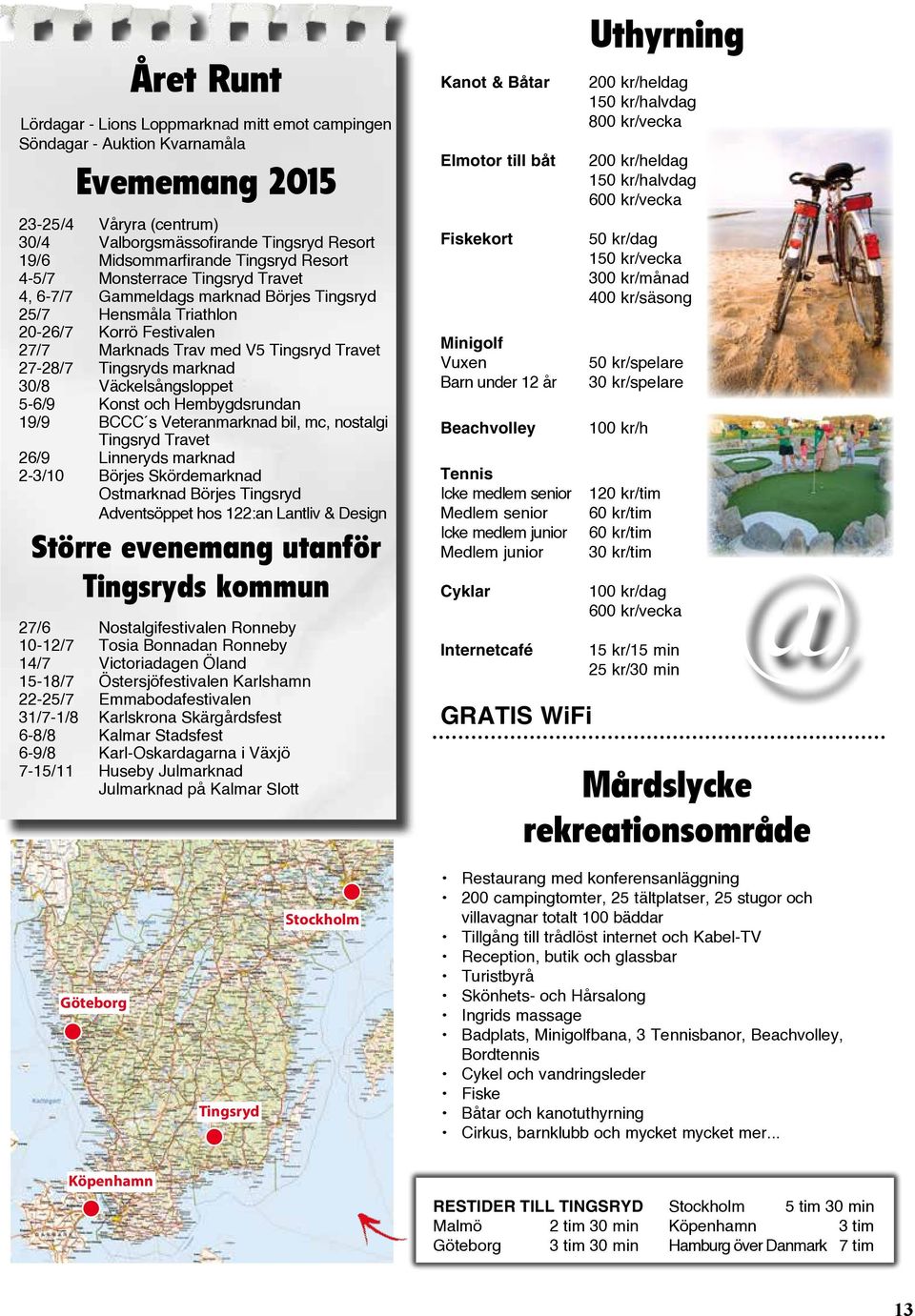 Tingsryds marknad 30/8 Väckelsångsloppet 5-6/9 Konst och Hembygdsrundan 19/9 BCCC s Veteranmarknad bil, mc, nostalgi Tingsryd Travet 26/9 Linneryds marknad 2-3/10 Börjes Skördemarknad Ostmarknad