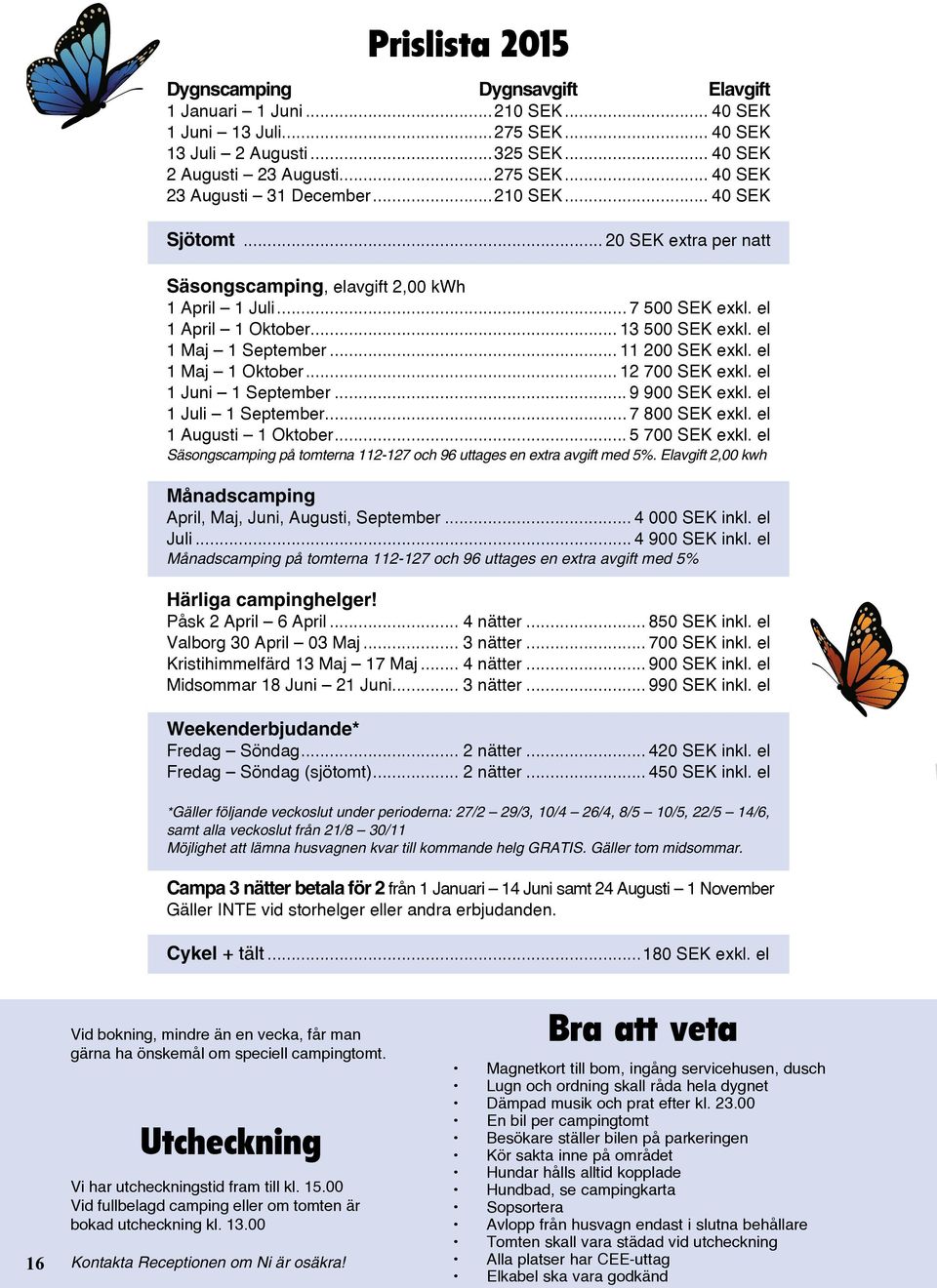 el 1 Maj 1 Oktober... 12 700 SEK exkl. el 1 Juni 1 September... 9 900 SEK exkl. el 1 Juli 1 September... 7 800 SEK exkl. el 1 Augusti 1 Oktober... 5 700 SEK exkl.