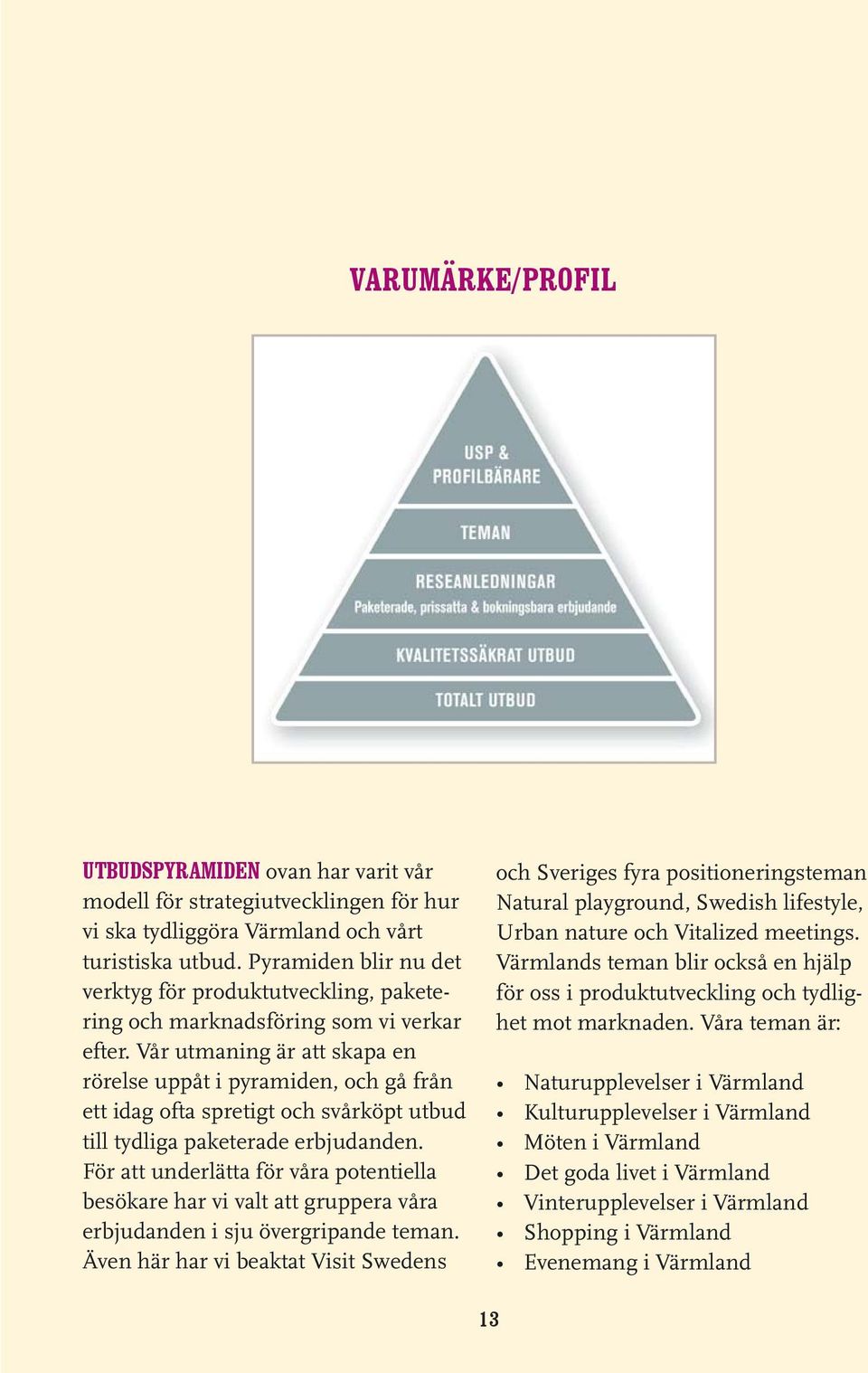 Vår utmaig är att skapa e rörelse uppåt i pyramide, gå frå ett idag ofta spretigt svårköpt utbud till tydliga paketerade erbjudade.