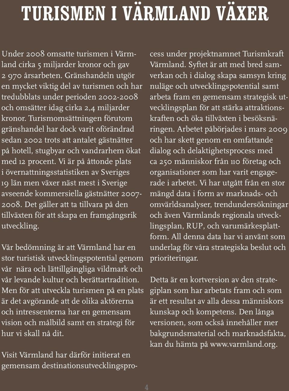 Turismsättige förut gräshadel har dock varit oförädrad seda 2002 trots att atalet gästätter på hotell, stugbyar vadrarhem ökat med 12 procet.