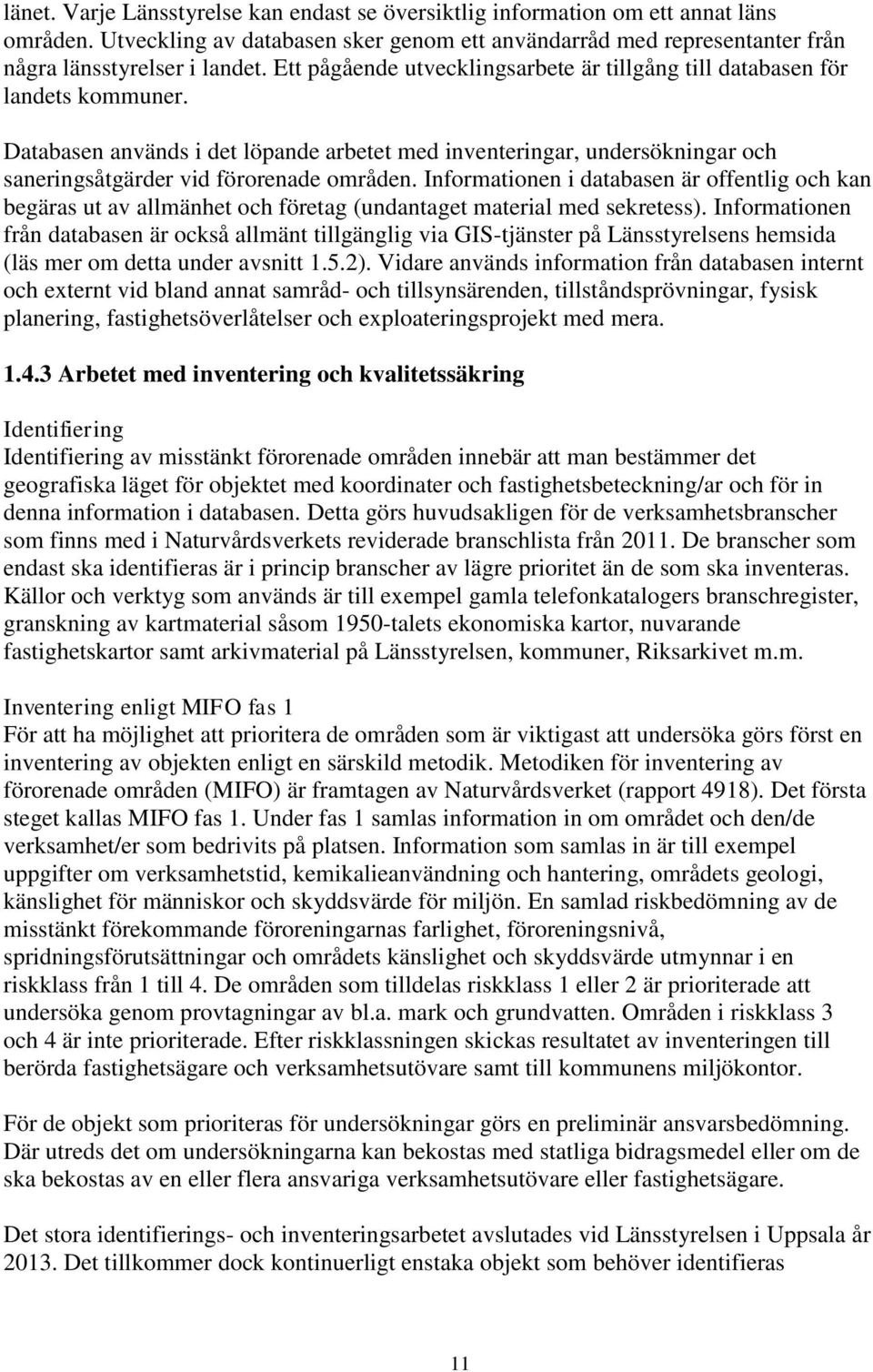 Informationen i databasen är offentlig och kan begäras ut av allmänhet och företag (undantaget material med sekretess).