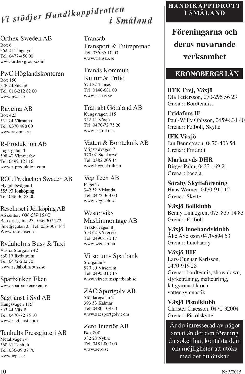 com ROL Production Sweden AB Flygplatsvägen 1 555 93 Jönköping Tel: 036-36 88 00 Resehuset i Jönköping AB A6 center, 036-559 15 00 Barnarpsgatan 23, 036-307 222 Smedjegatan 3, Tel: 036-307 444 Www.