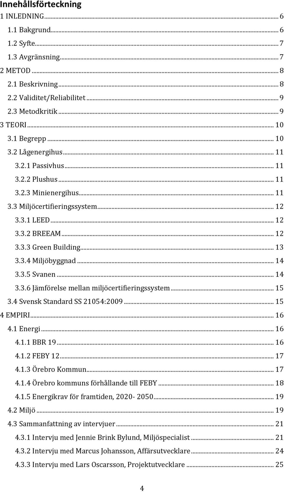 .. 13 3.3.4 Miljöbyggnad... 14 3.3.5 Svanen... 14 3.3.6 Jämförelse mellan miljöcertifieringssystem... 15 3.4 Svensk Standard SS 21054:2009... 15 4 EMPIRI... 16 4.1 Energi... 16 4.1.1 BBR 19... 16 4.1.2 FEBY 12.