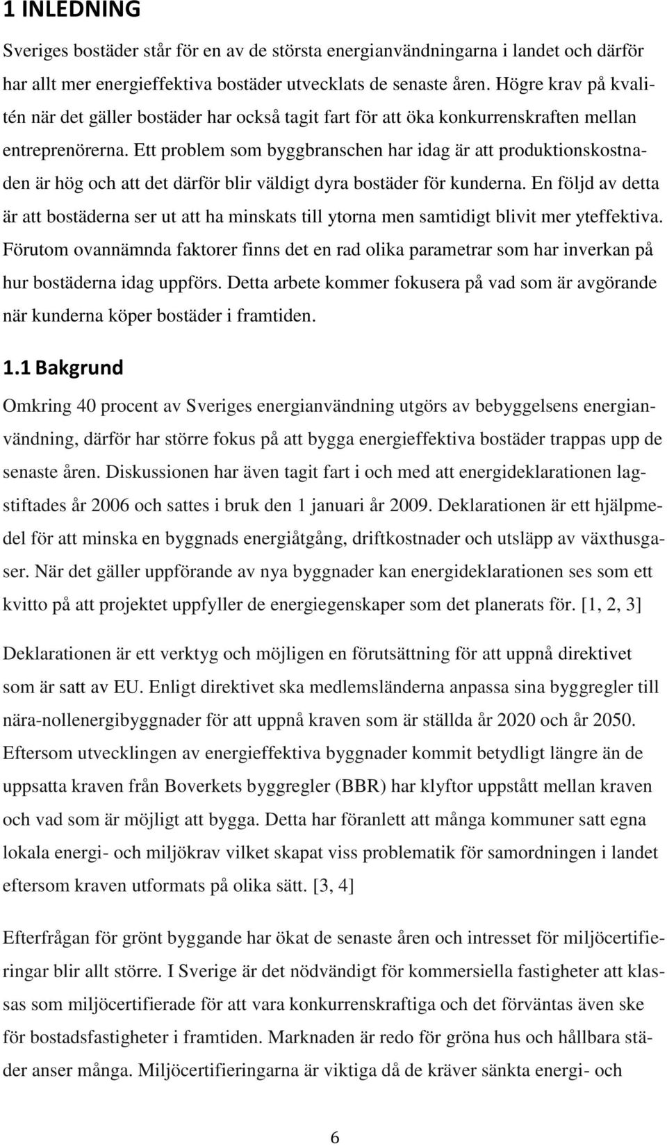 Ett problem som byggbranschen har idag är att produktionskostnaden är hög och att det därför blir väldigt dyra bostäder för kunderna.