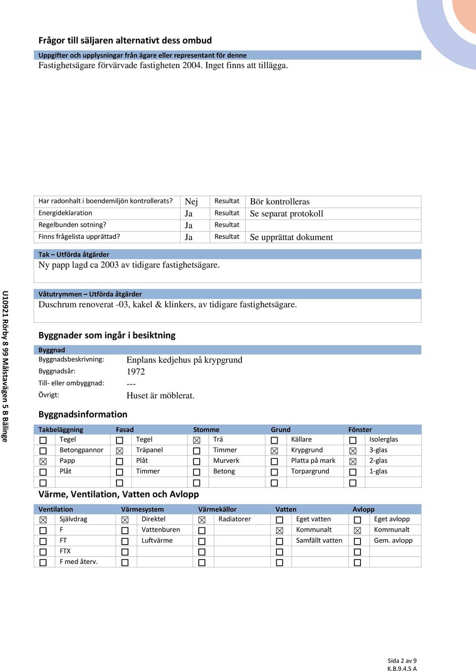 Ja Resultat Finns frågelista upprättad? Ja Resultat Se upprättat dokument Tak Utförda åtgärder Ny papp lagd ca 2003 av tidigare fastighetsägare.