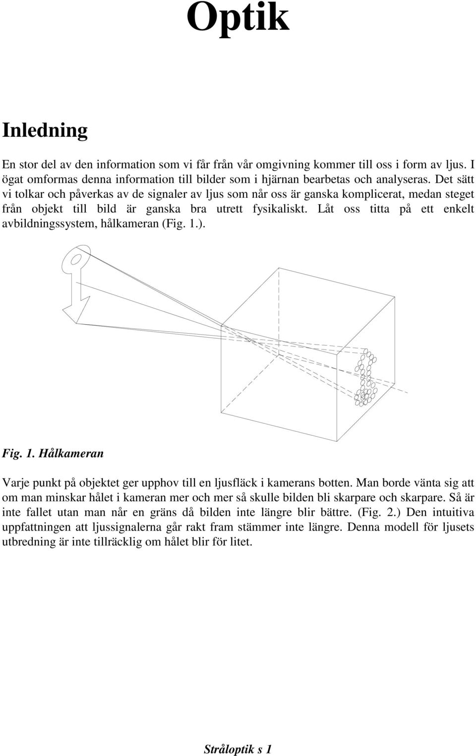 Låt oss titta på ett enkelt avbildningssystem, hålkameran (Fig. 1.). Fig. 1. Hålkameran Varje punkt på objektet ger upphov till en ljusfläck i kamerans botten.