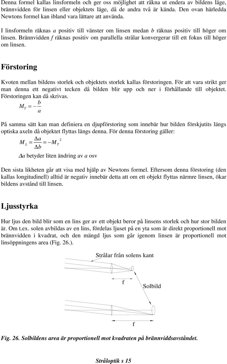 Brännvidden f räknas positiv om parallella strålar konvergerar till ett fokus till höger om linsen. Förstoring Kvoten mellan bildens storlek och objektets storlek kallas förstoringen.