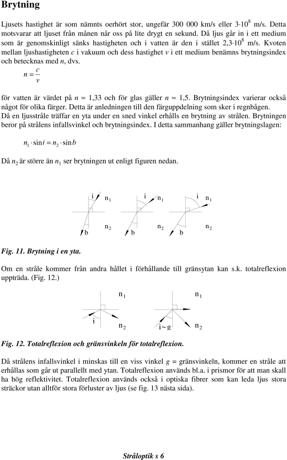 Kvoten mellan ljushastigheten c i vakuum och dess hastighet v i ett medium benämns brytningsindex och betecknas med n, dvs. ) ( =! för vatten är värdet på n $ 1,33 och för glas gäller n $ 1,5.