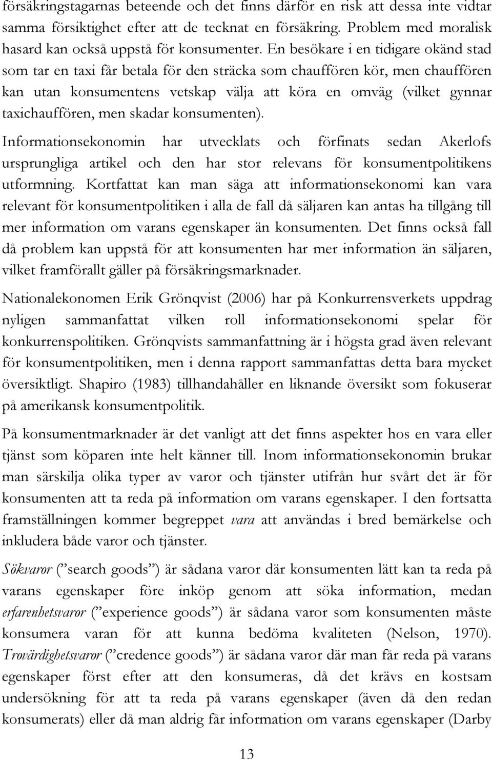 men skadar konsumenten). Informationsekonomin har utvecklats och förfinats sedan Akerlofs ursprungliga artikel och den har stor relevans för konsumentpolitikens utformning.