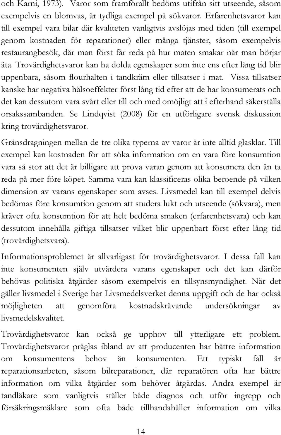 man först får reda på hur maten smakar när man börjar äta. Trovärdighetsvaror kan ha dolda egenskaper som inte ens efter lång tid blir uppenbara, såsom flourhalten i tandkräm eller tillsatser i mat.