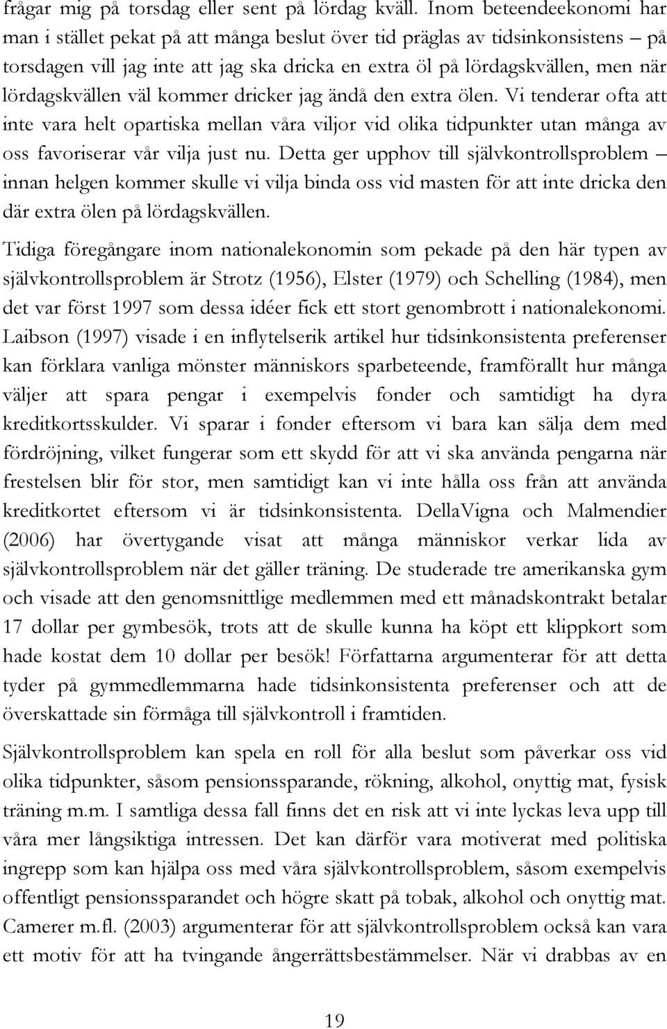 lördagskvällen väl kommer dricker jag ändå den extra ölen. Vi tenderar ofta att inte vara helt opartiska mellan våra viljor vid olika tidpunkter utan många av oss favoriserar vår vilja just nu.