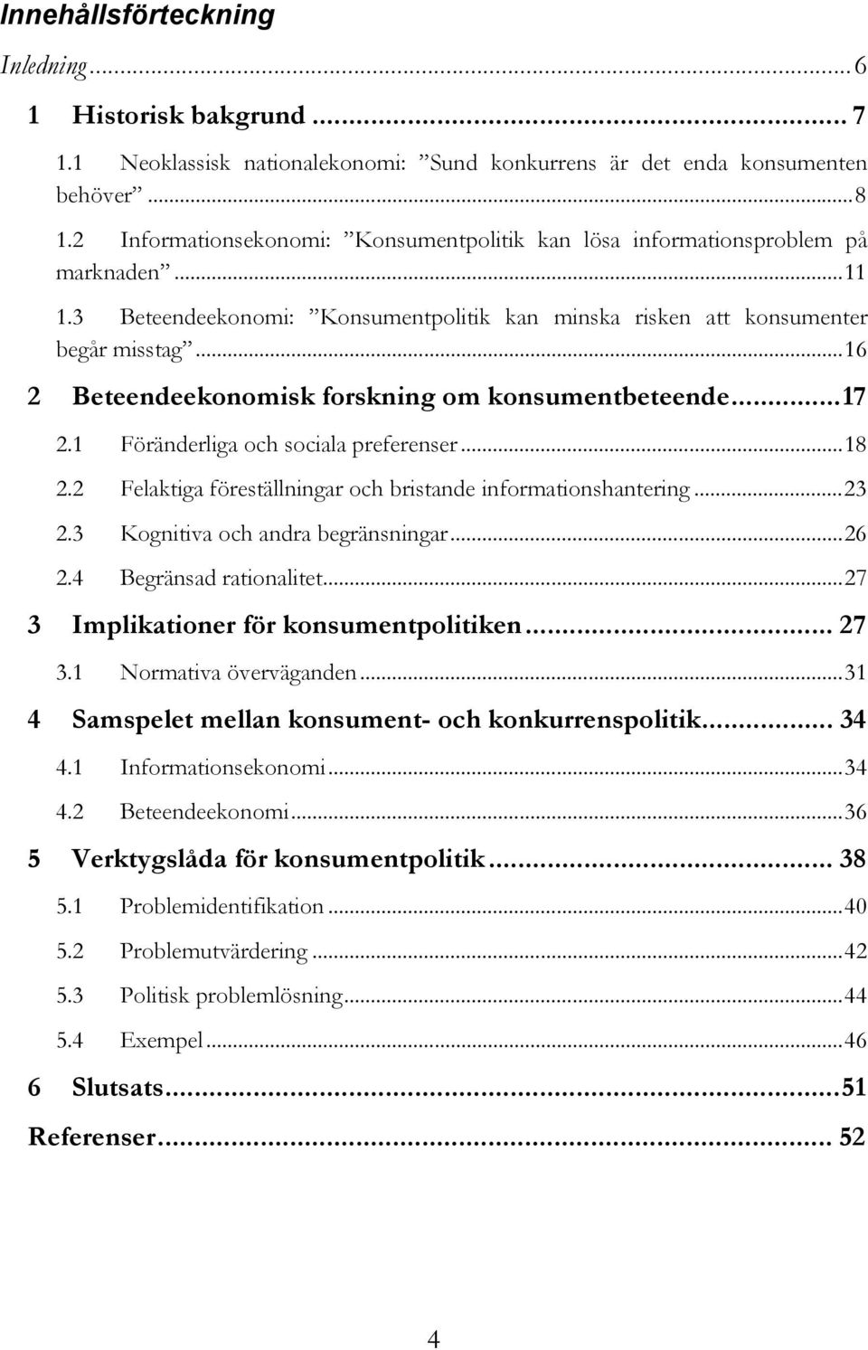 ..16 2 Beteendeekonomisk forskning om konsumentbeteende...17 2.1 Föränderliga och sociala preferenser...18 2.2 Felaktiga föreställningar och bristande informationshantering...23 2.