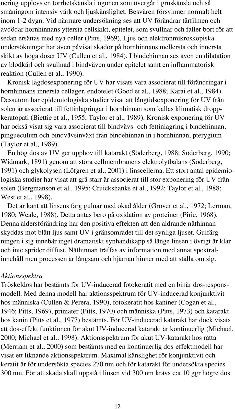 Ljus och elektronmikroskopiska undersökningar har även påvisat skador på hornhinnans mellersta och innersta skikt av höga doser UV (Cullen et al., 1984).