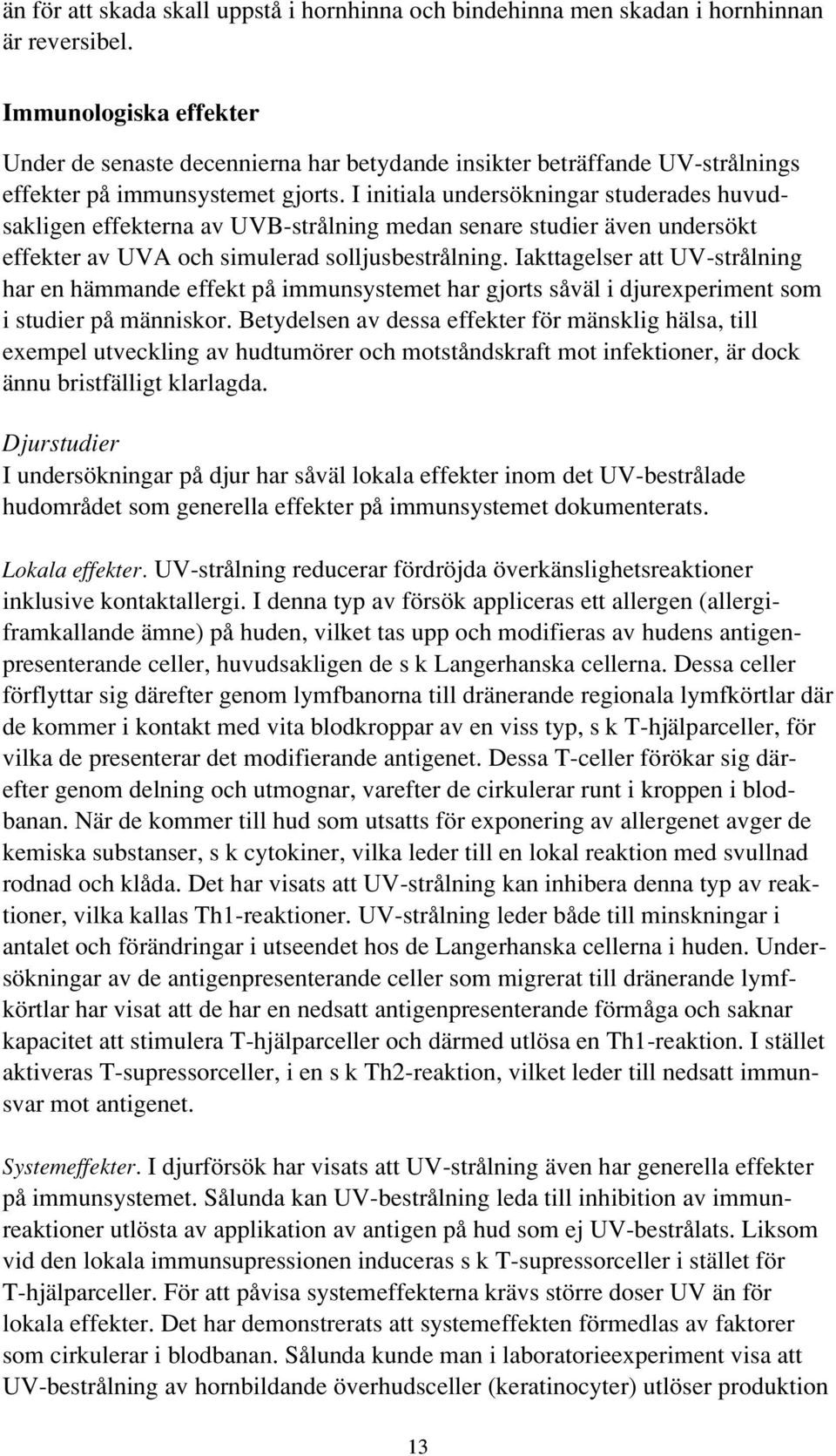 I initiala undersökningar studerades huvudsakligen effekterna av UVB-strålning medan senare studier även undersökt effekter av UVA och simulerad solljusbestrålning.