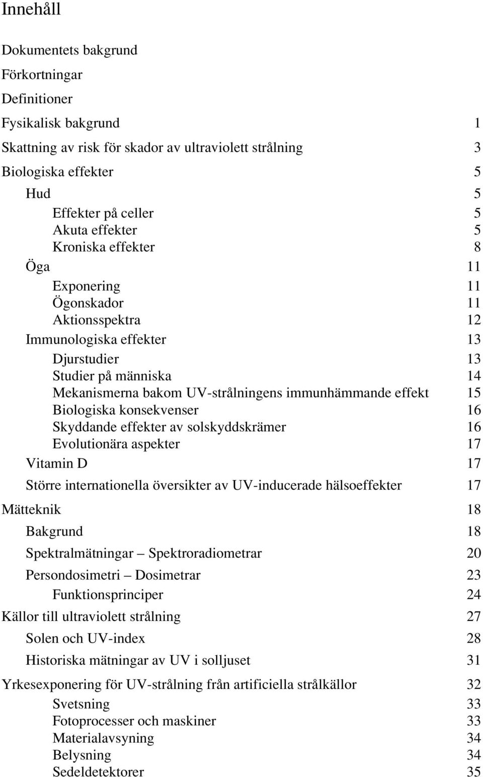 Biologiska konsekvenser 16 Skyddande effekter av solskyddskrämer 16 Evolutionära aspekter 17 Vitamin D 17 Större internationella översikter av UV-inducerade hälsoeffekter 17 Mätteknik 18 Bakgrund 18