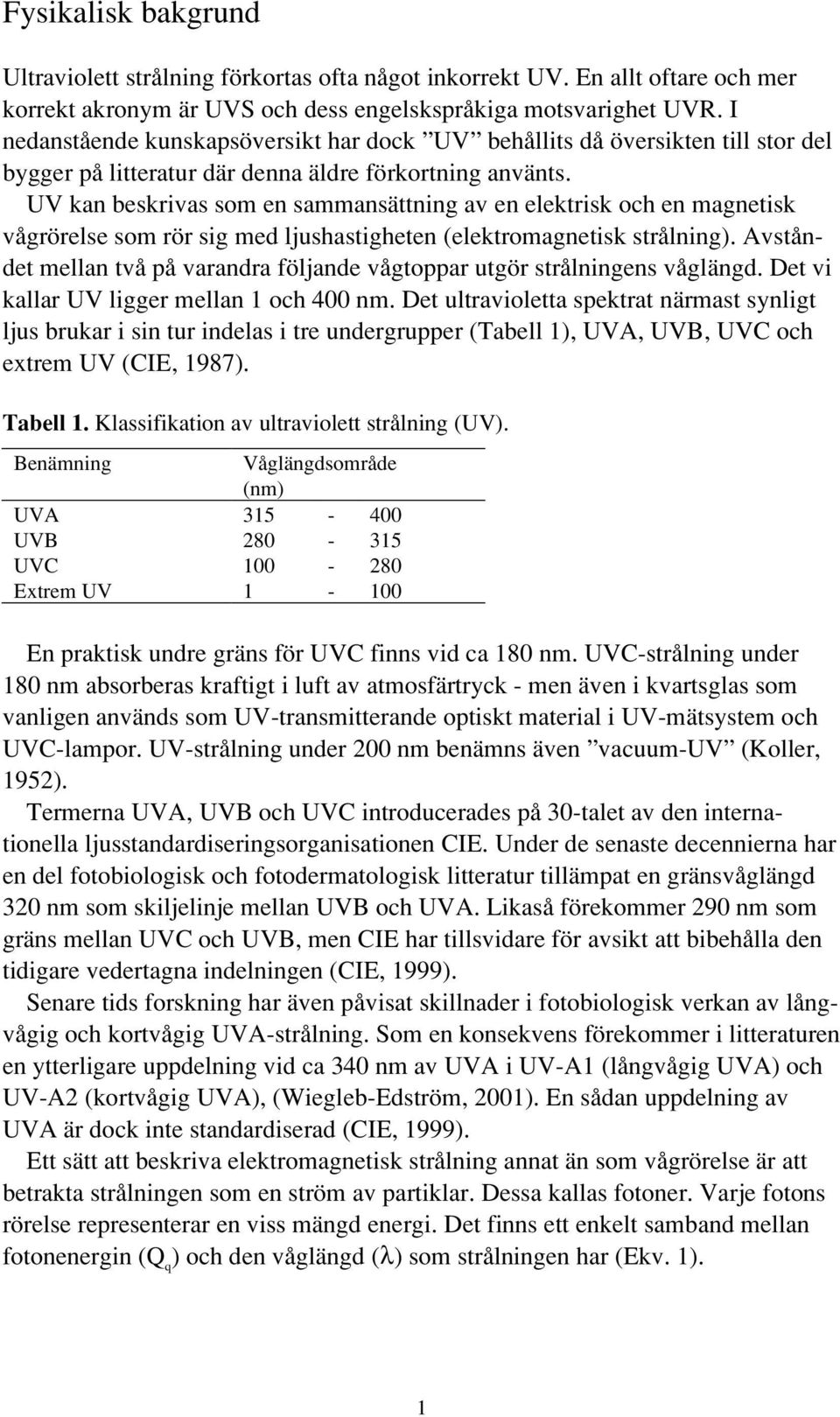 UV kan beskrivas som en sammansättning av en elektrisk och en magnetisk vågrörelse som rör sig med ljushastigheten (elektromagnetisk strålning).