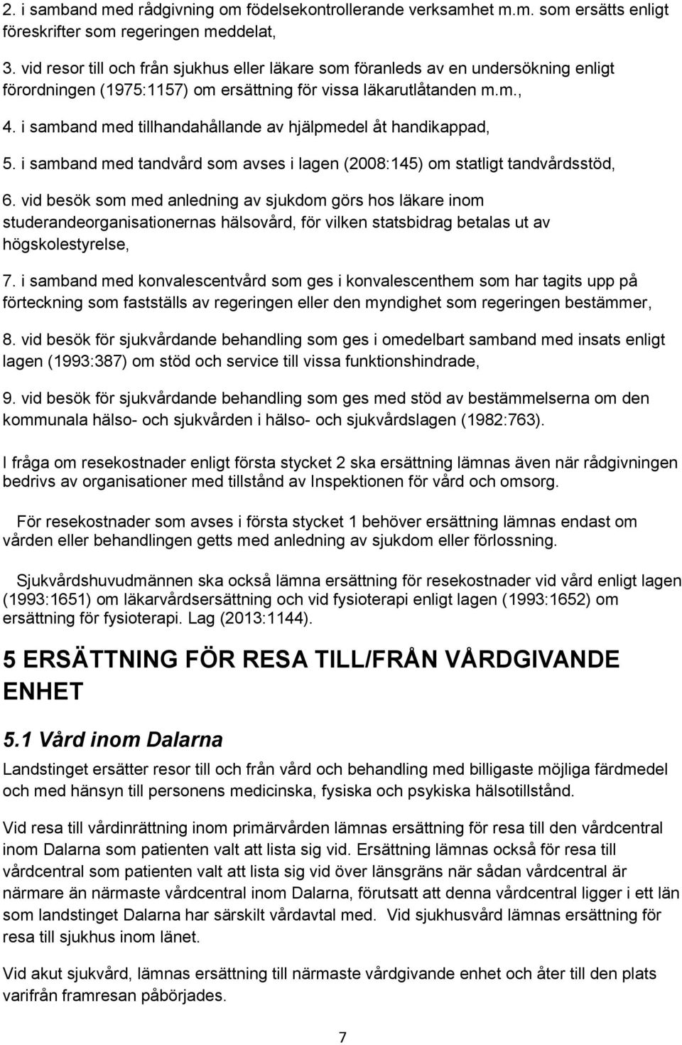 i samband med tillhandahållande av hjälpmedel åt handikappad, 5. i samband med tandvård som avses i lagen (2008:145) om statligt tandvårdsstöd, 6.