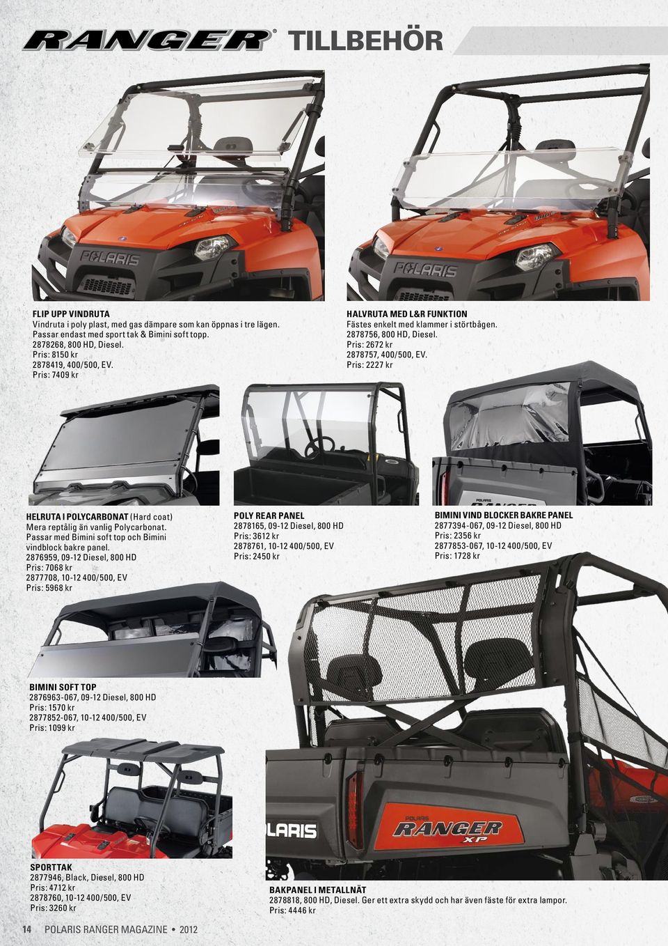 2876959, 09-12 Diesel, 800 HD Pris: 7068 kr 2877708, 10-12 400/500, EV Pris: 5968 kr POLY REAR PANEL 2878165, 09-12 Diesel, 800 HD Pris: 3612 kr 2878761, 10-12 400/500, EV Pris: 2450 kr Halvruta med