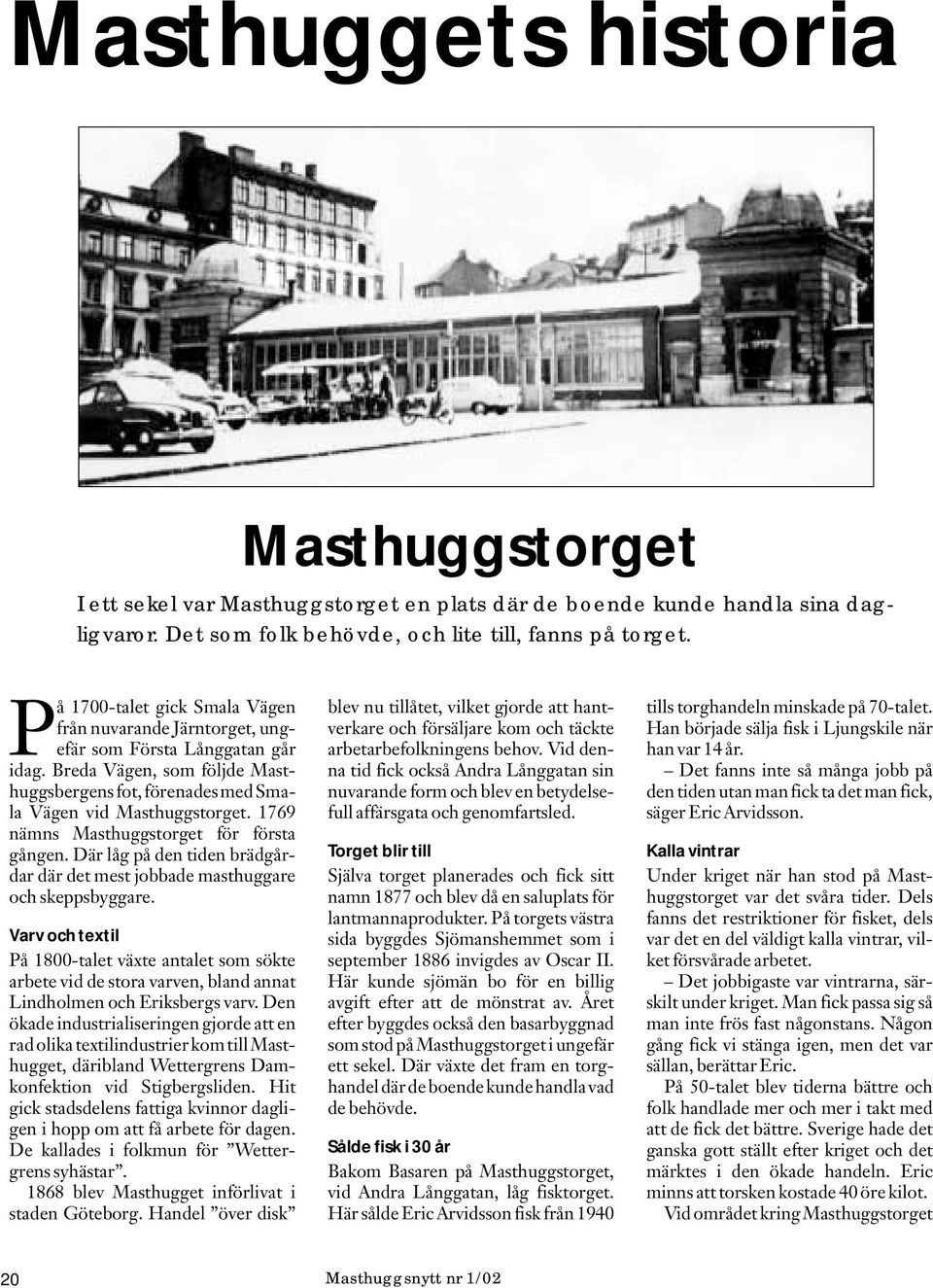 1769 nämns Masthuggstorget för första gången. Där låg på den tiden brädgårdar där det mest jobbade masthuggare och skeppsbyggare.