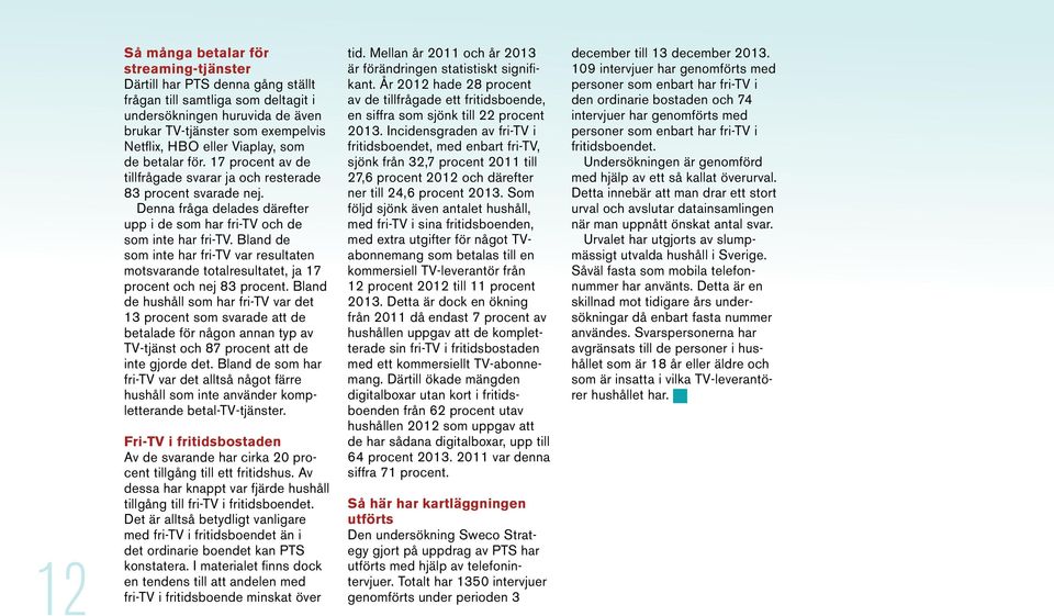 Bland de som inte har fri-tv var resultaten motsvarande totalresultatet, ja 17 procent och nej 83 procent.