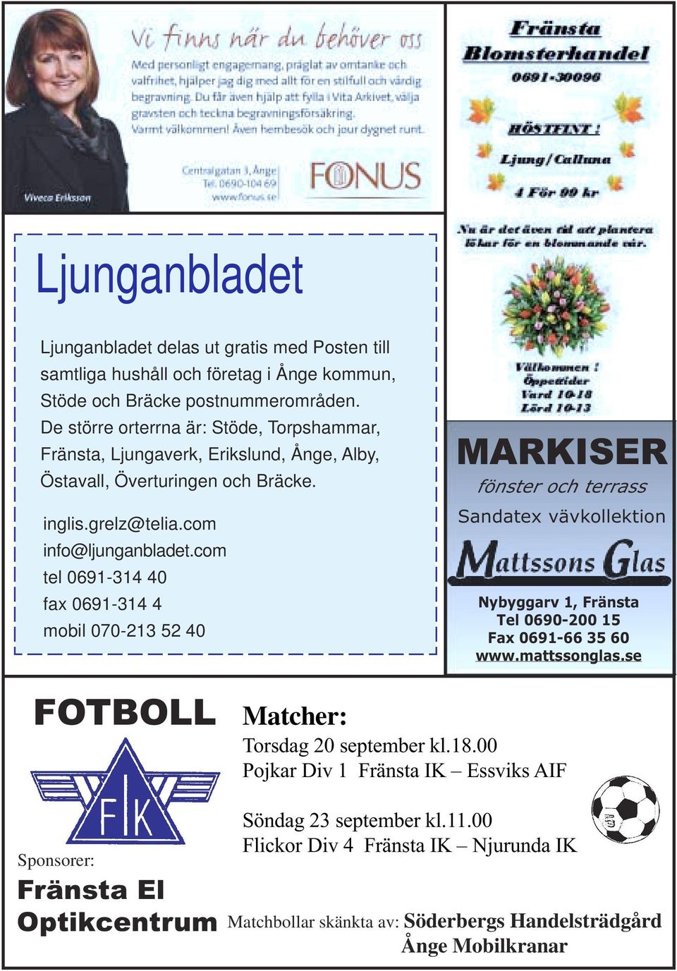 com tel 0691-314 40 fax 0691-314 4 mobil 070-213 52 40 MARKISER fönster och terrass Sandatex vävkollektion Nybyggarv 1, Fränsta Tel 0690-200 15 Fax 0691-66 35 60 www.mattssonglas.