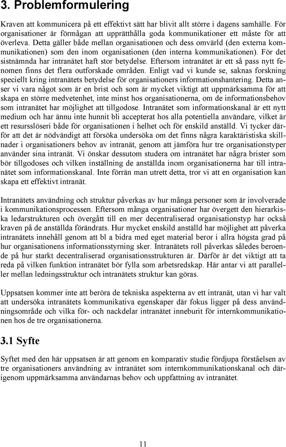 Detta gäller både mellan organisationen och dess omvärld (den externa kommunikationen) som den inom organisationen (den interna kommunikationen). För det sistnämnda har intranätet haft stor betydelse.