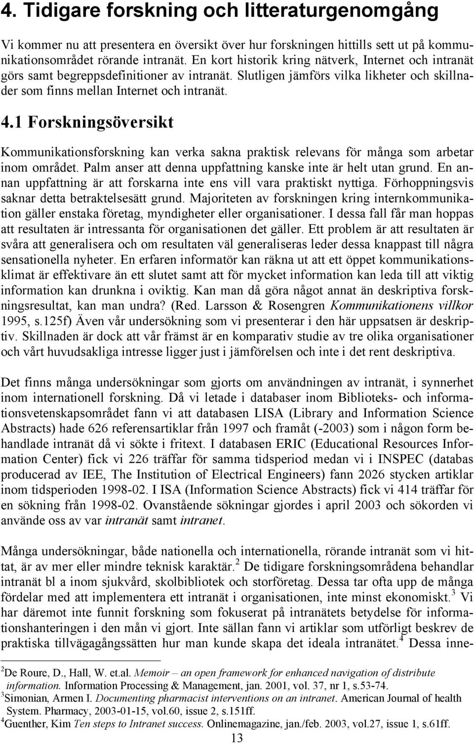 1 Forskningsöversikt Kommunikationsforskning kan verka sakna praktisk relevans för många som arbetar inom området. Palm anser att denna uppfattning kanske inte är helt utan grund.