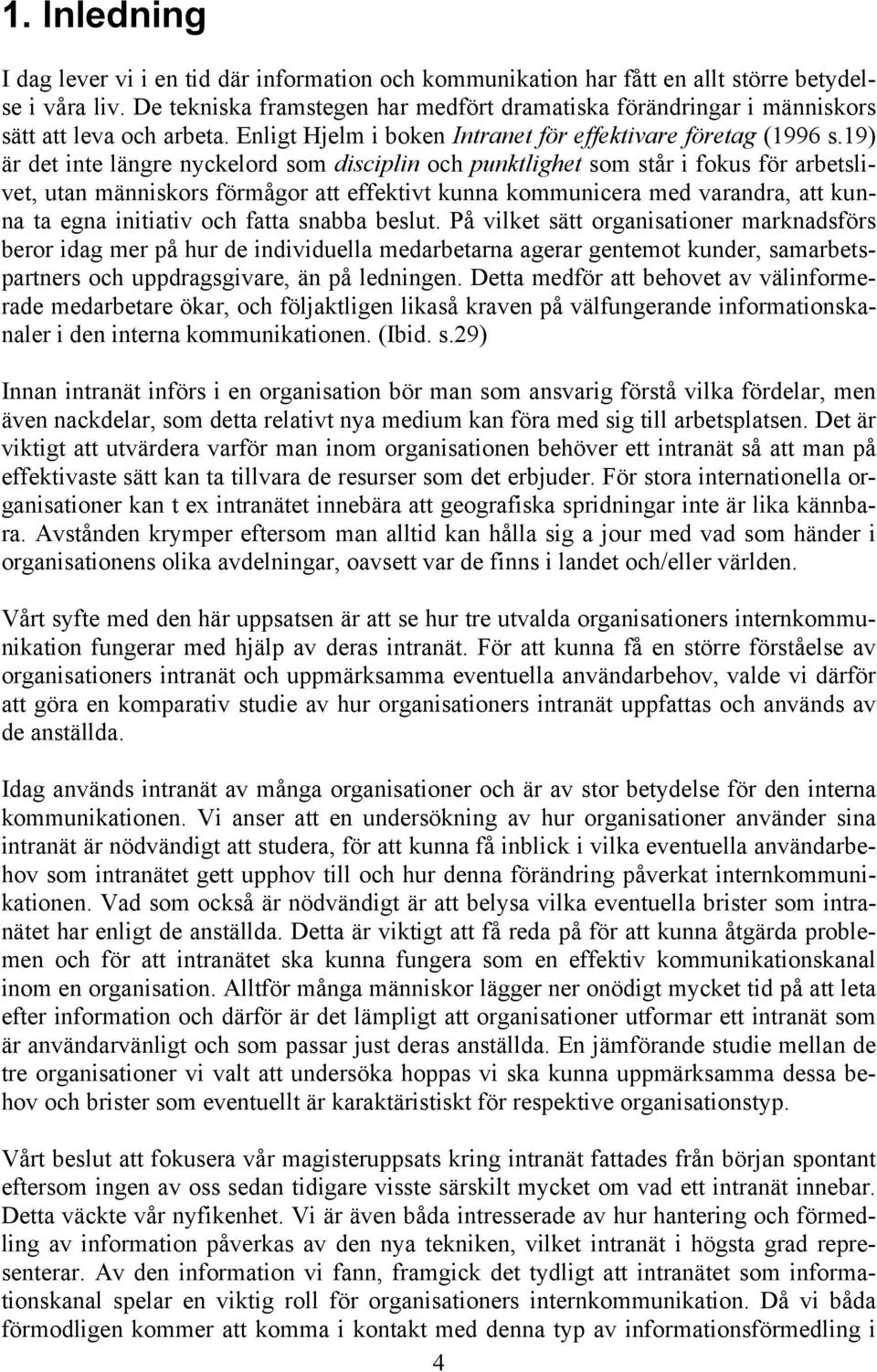 19) är det inte längre nyckelord som disciplin och punktlighet som står i fokus för arbetslivet, utan människors förmågor att effektivt kunna kommunicera med varandra, att kunna ta egna initiativ och