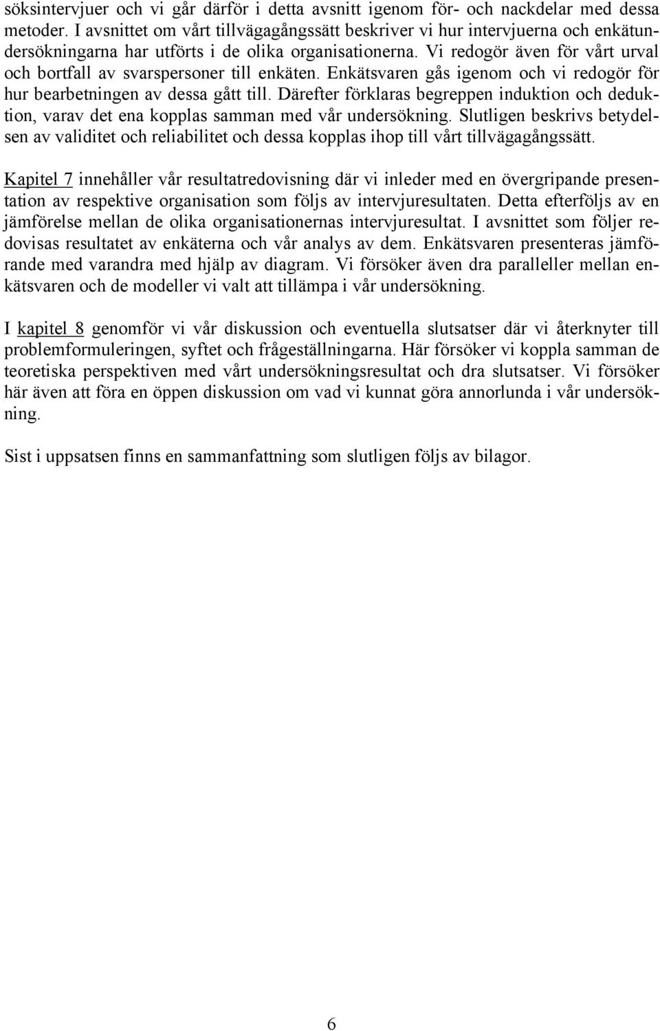 Vi redogör även för vårt urval och bortfall av svarspersoner till enkäten. Enkätsvaren gås igenom och vi redogör för hur bearbetningen av dessa gått till.