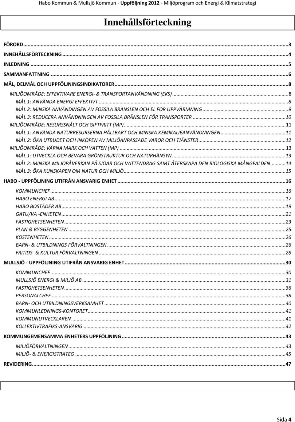 ..10 MILJÖOMRÅDE: RESURSSNÅLT OCH GIFTFRITT (MP)... 11 MÅL 1: ANVÄNDA NATURRESURSERNA HÅLLBART OCH MINSKA KEMIKALIEANVÄNDNINGEN...11 MÅL 2: ÖKA UTBUDET OCH INKÖPEN AV MILJÖANPASSADE VAROR OCH TJÄNSTER.