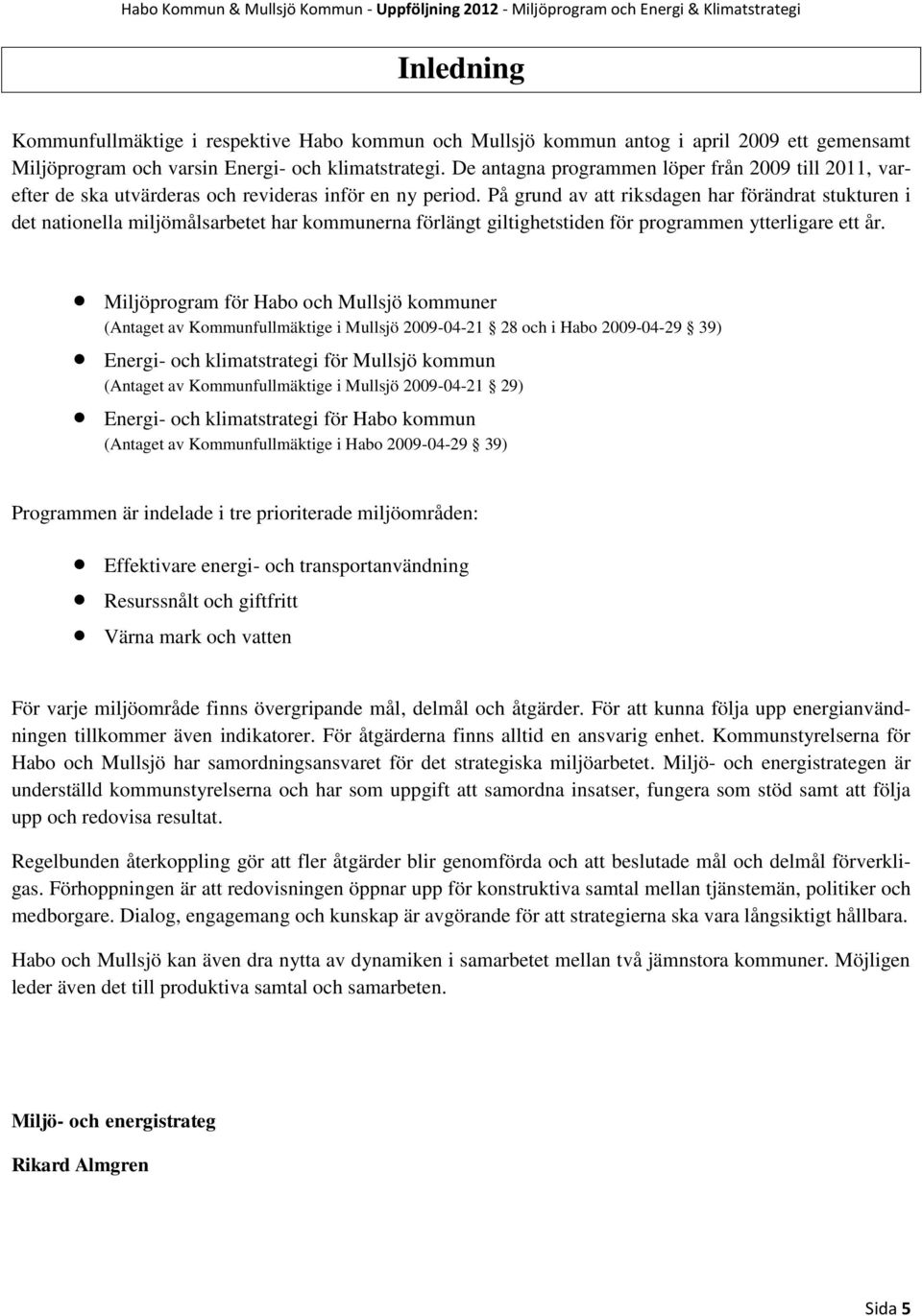 På grund av att riksdagen har förändrat stukturen i det nationella miljömålsarbetet har kommunerna förlängt giltighetstiden för programmen ytterligare ett år.