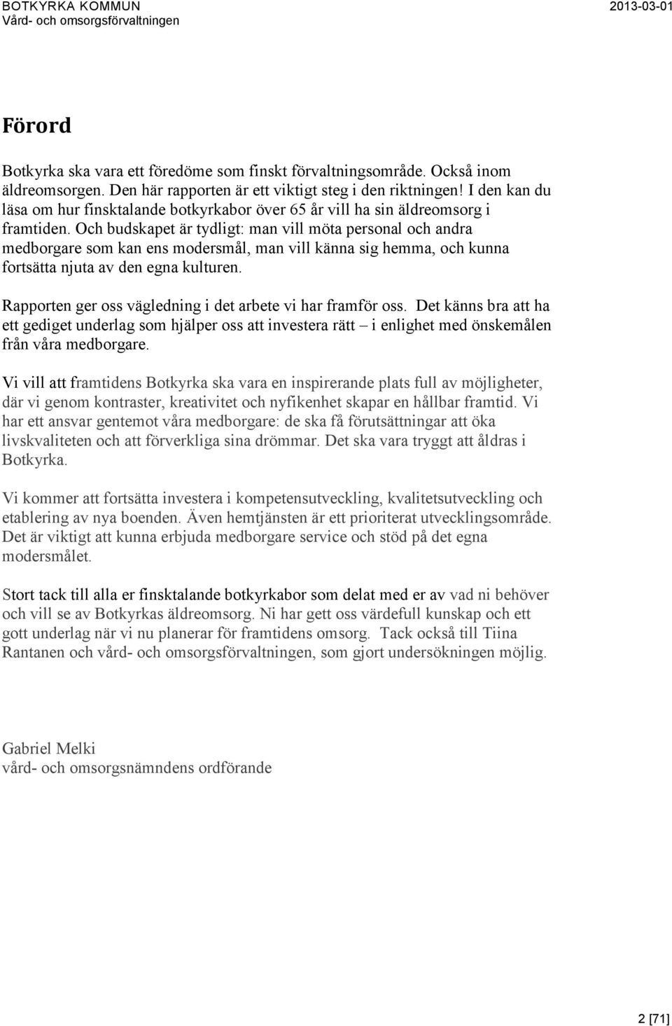 Och budskapet är tydligt: man vill möta personal och andra medborgare som kan ens modersmål, man vill känna sig hemma, och kunna fortsätta njuta av den egna kulturen.