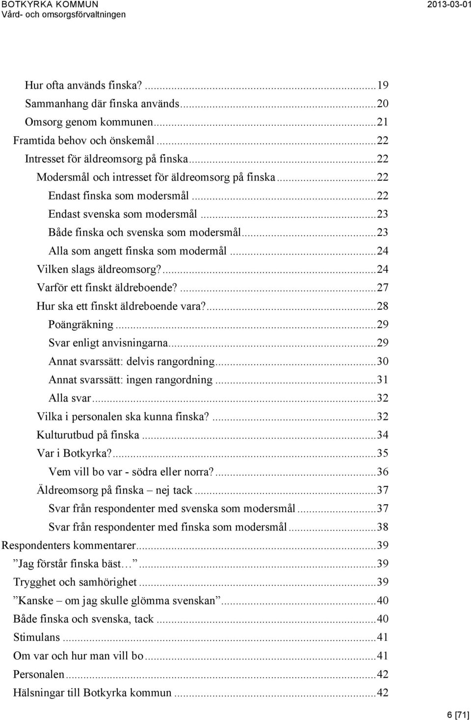 .. 23 Alla som angett finska som modermål... 24 Vilken slags äldreomsorg?... 24 Varför ett finskt äldreboende?... 27 Hur ska ett finskt äldreboende vara?... 28 Poängräkning.