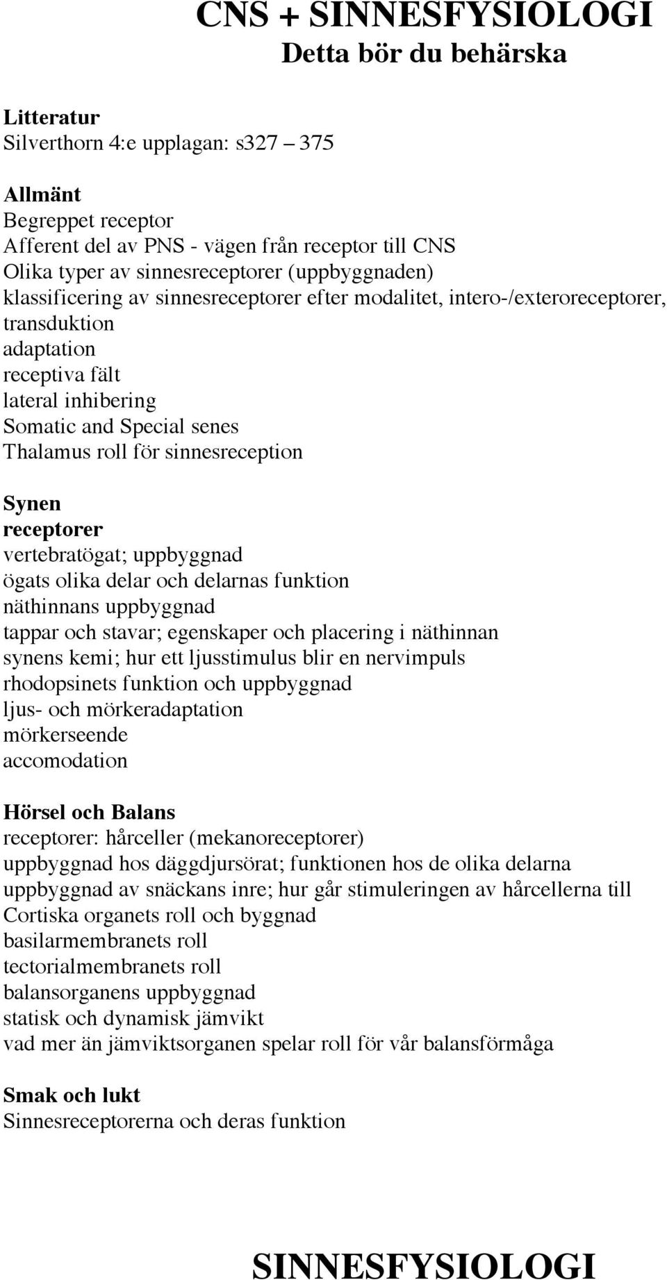 sinnesreception Synen receptorer vertebratögat; uppbyggnad ögats olika delar och delarnas funktion näthinnans uppbyggnad tappar och stavar; egenskaper och placering i näthinnan synens kemi; hur ett