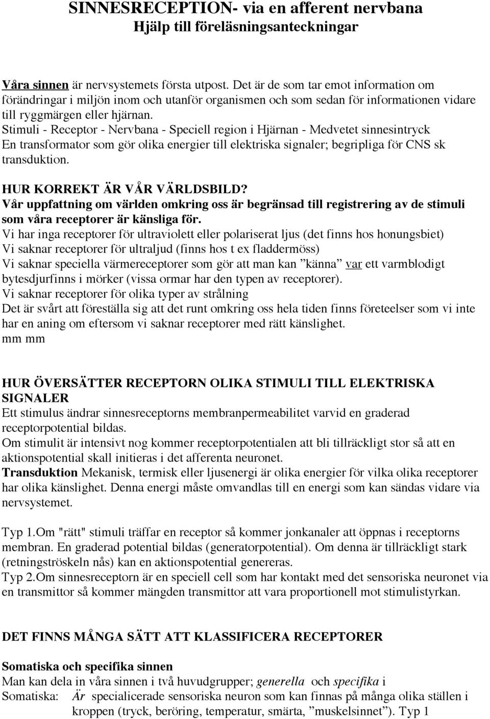 Stimuli - Receptor - Nervbana - Speciell region i Hjärnan - Medvetet sinnesintryck En transformator som gör olika energier till elektriska signaler; begripliga för CNS sk transduktion.