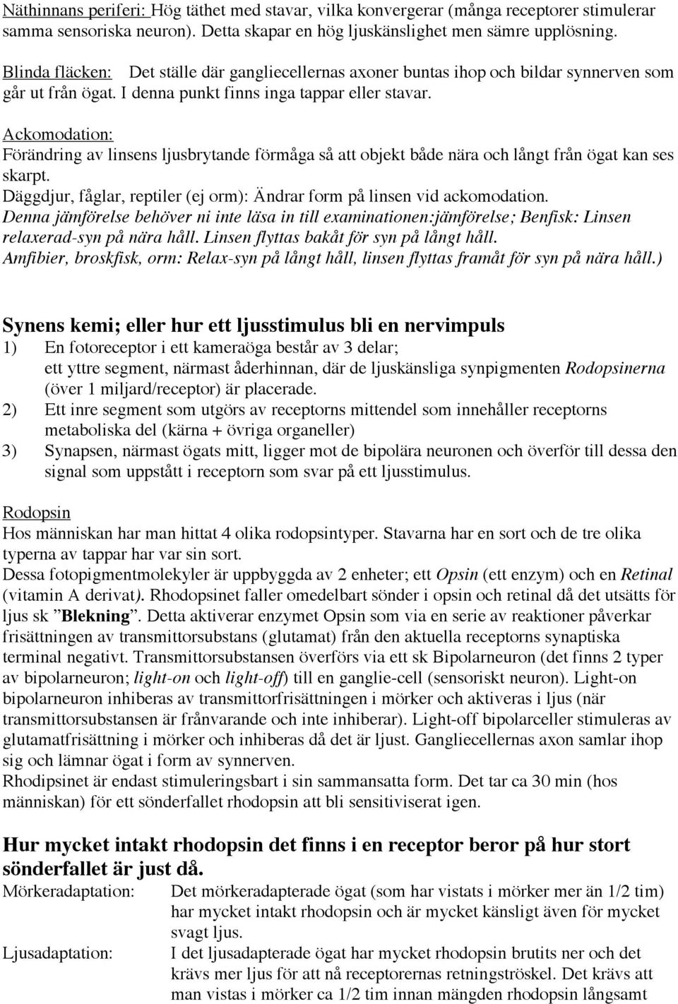 Ackomodation: Förändring av linsens ljusbrytande förmåga så att objekt både nära och långt från ögat kan ses skarpt. Däggdjur, fåglar, reptiler (ej orm): Ändrar form på linsen vid ackomodation.