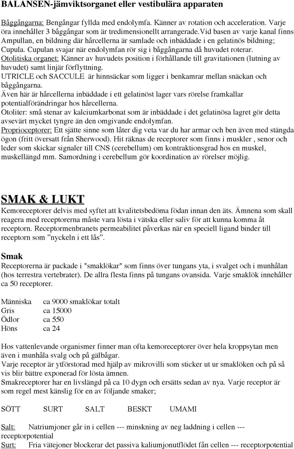 Cupulan svajar när endolymfan rör sig i båggångarna då huvudet roterar. Otolitiska organet: Känner av huvudets position i förhållande till gravitationen (lutning av huvudet) samt linjär förflyttning.