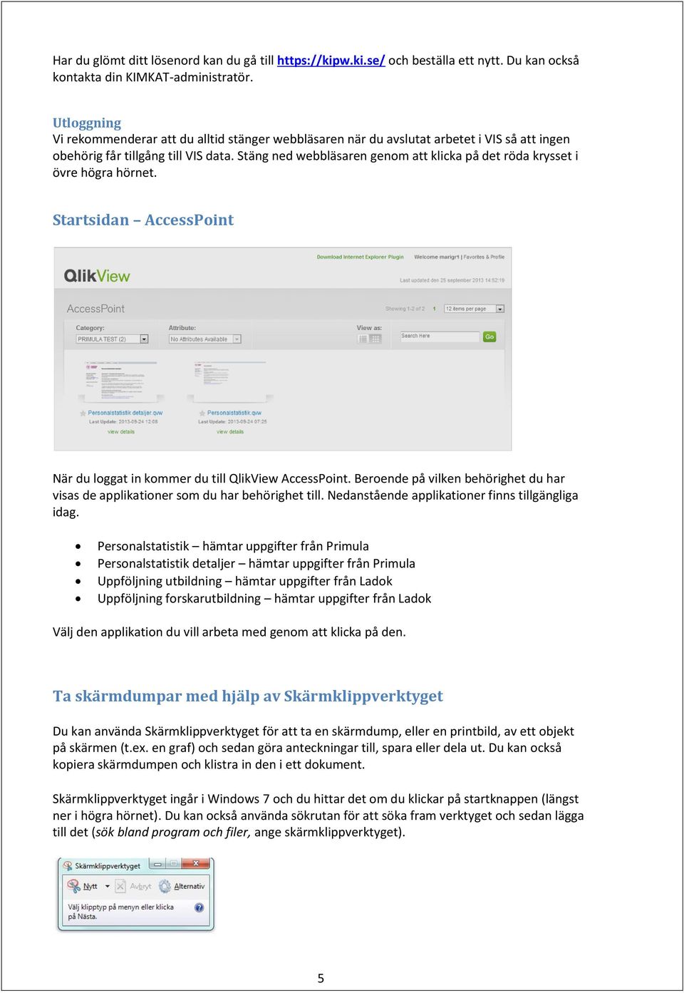 Stäng ned webbläsaren genom att klicka på det röda krysset i övre högra hörnet. Startsidan AccessPoint När du loggat in kommer du till QlikView AccessPoint.