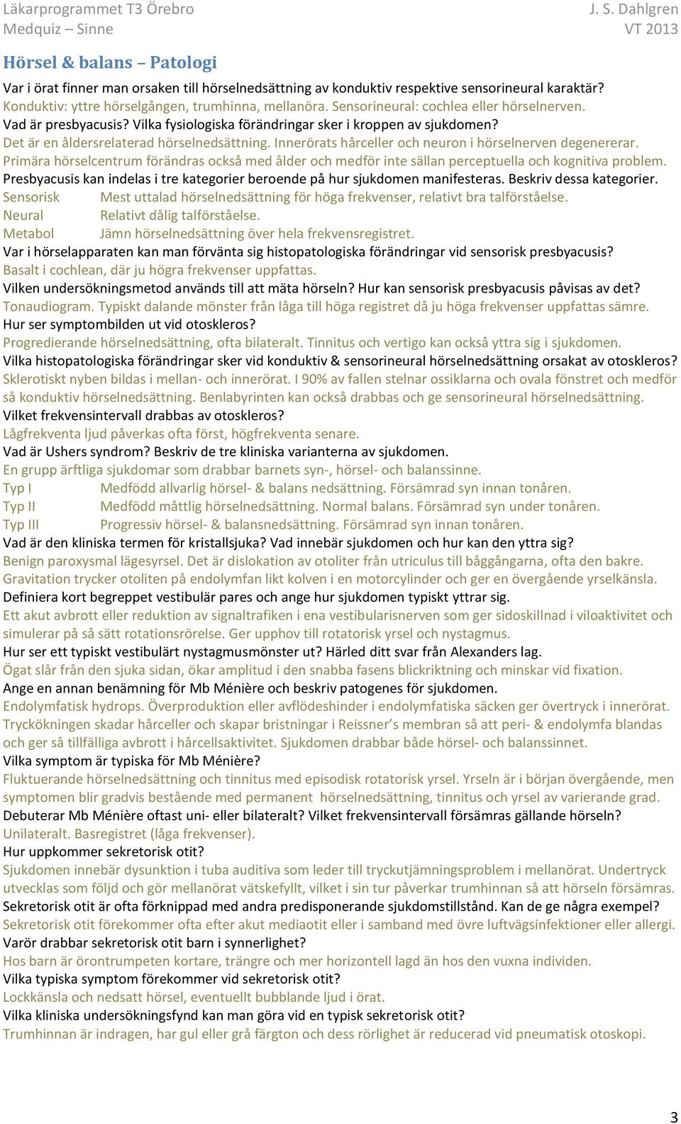 Innerörats hårceller och neuron i hörselnerven degenererar. Primära hörselcentrum förändras också med ålder och medför inte sällan perceptuella och kognitiva problem.