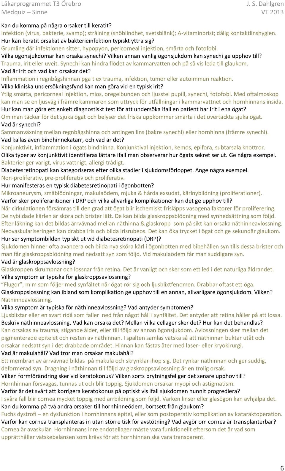 Vilken annan vanlig ögonsjukdom kan synechi ge upphov till? Trauma, irit eller uveit. Synechi kan hindra flödet av kammarvatten och på så vis leda till glaukom. Vad är irit och vad kan orsakar det?