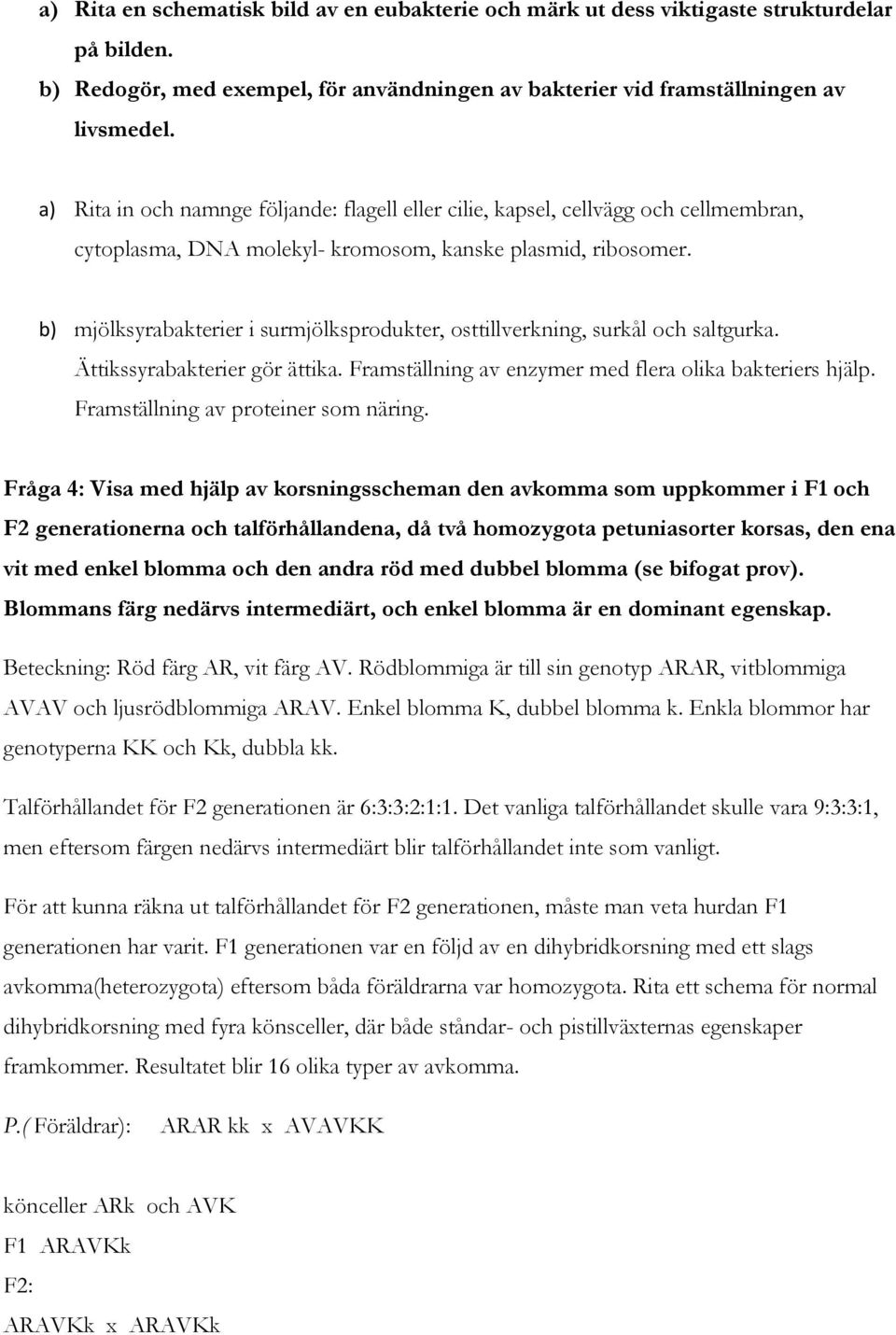 b) mjölksyrabakterier i surmjölksprodukter, osttillverkning, surkål och saltgurka. Ättikssyrabakterier gör ättika. Framställning av enzymer med flera olika bakteriers hjälp.