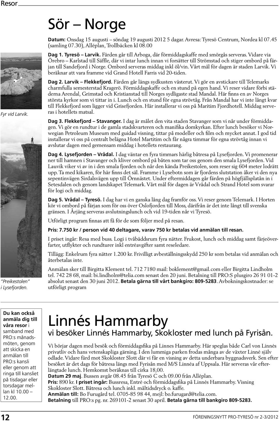00 12.00. Sör Norge Datum: Onsdag 15 augusti söndag 19 augusti 2012 5 dagar. Avresa: Tyresö Centrum, Nordea kl 07.45 (samling 07.30), Alléplan, Trollbäcken kl 08.00 Dag 1. Tyresö Larvik.