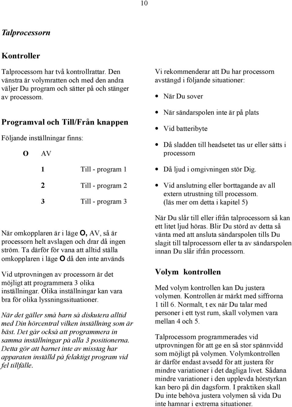 då ingen ström. Ta därför för vana att alltid ställa omkopplaren i läge O då den inte används Vid utprovningen av processorn är det möjligt att programmera 3 olika inställningar.