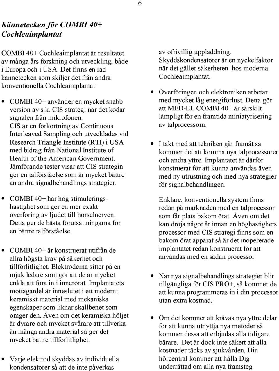 CIS är en förkortning av Continuous Interleaved Sampling och utvecklades vid Research Triangle Institute (RTI) i USA med bidrag från National Institute of Health of the American Government.