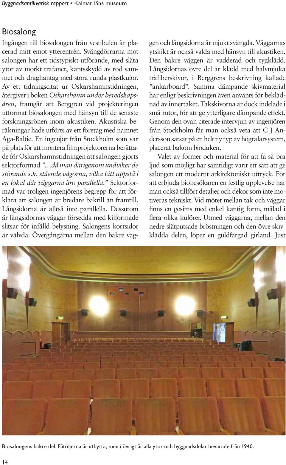 Av ett tidningscitat ur Oskarshamnstidningen, återgivet i boken Oskarshamn under beredskapsåren, framgår att Berggren vid projekteringen utformat biosalongen med hänsyn till de senaste