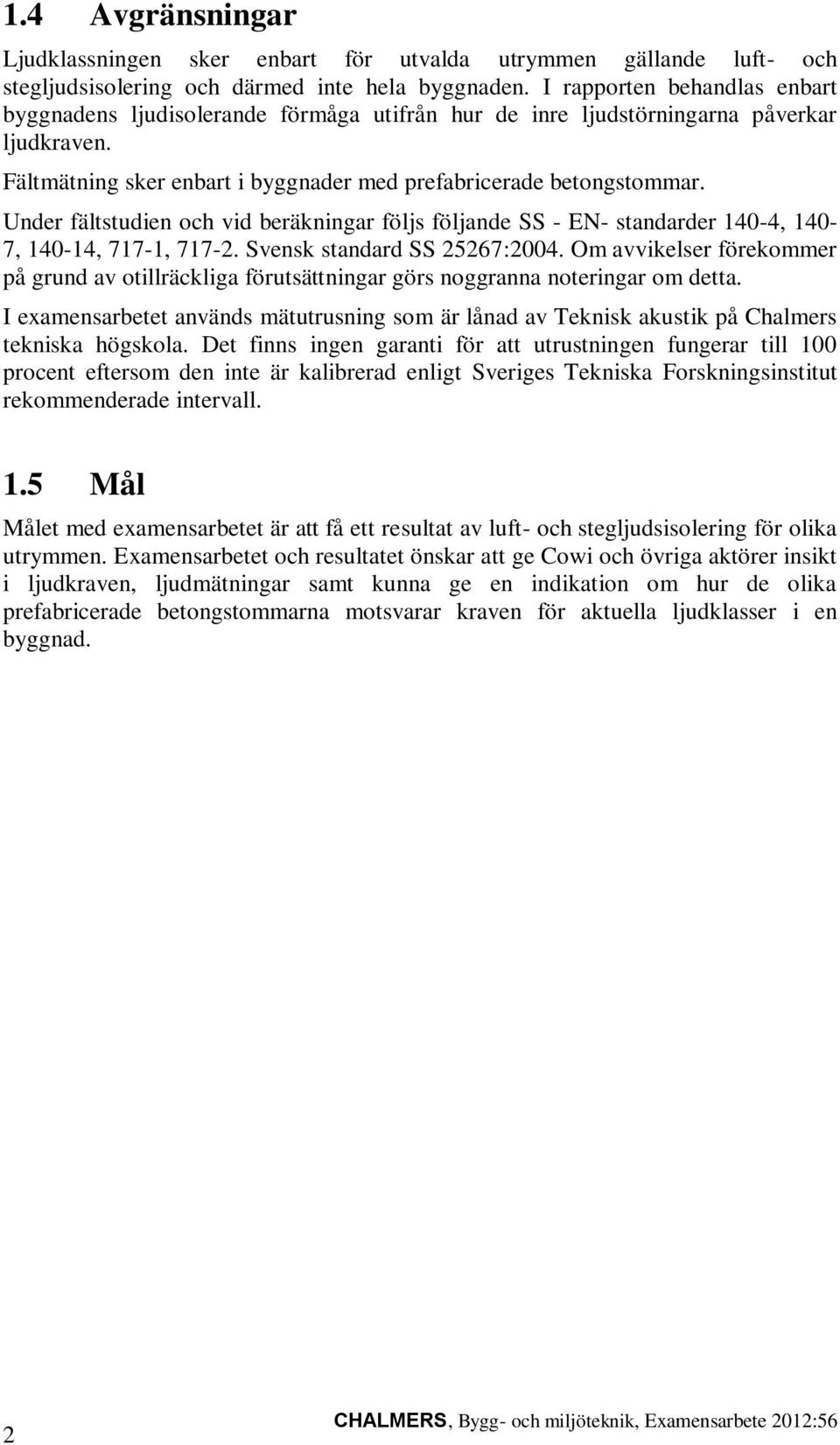 Under fältstudien och vid beräkningar följs följande SS - EN- standarder 140-4, 140-7, 140-14, 717-1, 717-2. Svensk standard SS 25267:2004.