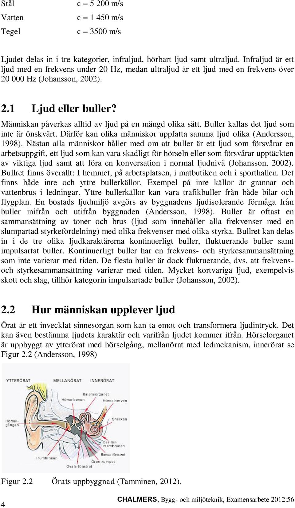 Människan påverkas alltid av ljud på en mängd olika sätt. Buller kallas det ljud som inte är önskvärt. Därför kan olika människor uppfatta samma ljud olika (Andersson, 1998).